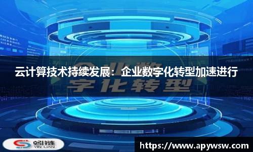 云计算技术持续发展：企业数字化转型加速进行